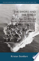 The sword and the shield : Britain, America, NATO and nuclear weapons, 1970-1976 /