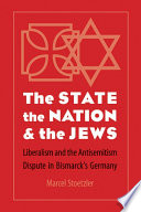 The state, the nation, & the Jews : liberalism and the antisemitism dispute in Bismarck's Germany /