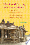 Polemics and patronage in the city of victory : Vyāsatīrtha, Hindu sectarianism, and the Sixteenth-Century Vijayanagara Court /