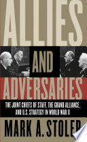 Allies and adversaries : the Joint Chiefs of Staff, the Grand Alliance, and U.S. strategy in World War II /