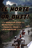 El Norte or bust how migration fever and microcredit produced a financial crash in a Latin American town / David Stoll.