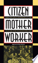 Citizen, mother, worker : debating public responsibility for child care after the Second World War / Emilie Stoltzfus.