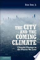 The city and the coming climate : climate change in the places we live / Brian Stone, Jr.