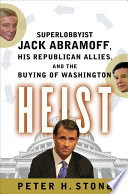 Heist : superlobbyist Jack Abramoff, his Republican allies, and the buying of Washington / Peter H. Stone.