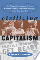 Civilizing capitalism : the National Consumers' League, women's activism, and labor standards in the New Deal era /