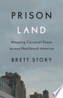 Prison land : mapping carceral power across neoliberal America / Brett Story.