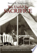 Too useful to sacrifice : reconsidering George B. McClellan's generalship in the Maryland campaign from South Mountain to Antietam /