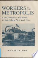 Workers in the Metropolis : Class, Ethnicity, and Youth in Antebellum New York City / Richard B. Stott.