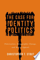 The case for identity politics : polarization, demographic change, and racial appeals / Christopher T. Stout.