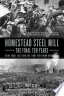 Homestead steel mill : the final ten years : USWA local 1397 and the fight for union democracy / Mike Stout ; introduction by JoAnn Wypijewski ; afterword by Staughton Lynd.