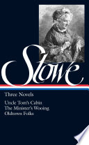 Three novels : Uncle Tom's cabin, or, Life among the lowly ; The minister's wooing ; Oldtown folks / Harriet Beecher Stowe.