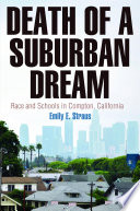 Death of a suburban dream : race and schools in Compton, California / Emily E. Straus.