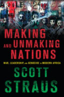 Making and Unmaking Nations : War, Leadership, and Genocide in Modern Africa /