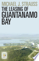 The leasing of Guantanamo Bay / Michael J. Strauss.