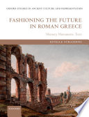 Fashioning the future in Roman Greece : memory, monuments, texts /