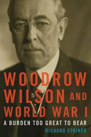 Woodrow Wilson and World War I : a burden too great to bear / Richard Striner.