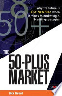 The 50-plus market : why the future is age neutral when it comes to marketing & branding strategies /