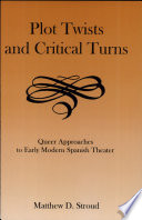 Plot twists and critical turns : queer approaches to early modern Spanish theater / Matthew D. Stroud.