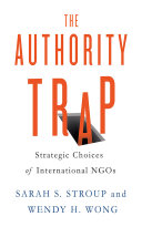 The authority trap : strategic choices of international NGOs / Sarah S. Stroup and Wendy H. Wong.