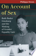 On account of sex : Ruth Bader Ginsburg and the making of gender equality law / Philippa Strum.