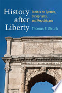 History after liberty : Tacitus on tyrants, sycophants, and republicans / Thomas E. Strunk.
