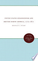 United States expansionism and British North America, 1775-1871 / Reginald C. Stuart.