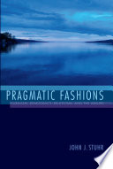 Pragmatic fashions : pluralism, democracy, relativism, and the absurd /