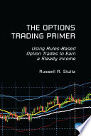 The options trading primer : using rules-based option trades to earn a steady income /