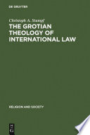 The Grotian theology of international law : Hugo Grotius and the moral foundations of international relations /