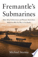 Fremantle's submarines : how Allied submariners and Western Australians helped to win the war in the Pacific /