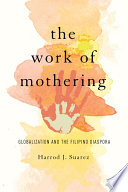 The work of mothering :  : globalization and the Filipino diaspora / Harrod J. Suarez.