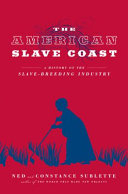 The American slave coast : a history of the slave-breeding industry / Ned and Constance Sublette.