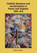 Catholic literature and secularisation in France and England, 1880-1914 Brian Sudlow.