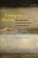 Emergent worlds : alternative states in nineteenth-century American culture / Edward Sugden.