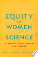 Equity for women in science : dismantling systemic barriers to advancement / Cassidy R. Sugimoto and Vincent Larivière.