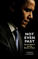 Not even past : Barack Obama and the burden of race / Thomas J. Sugrue.