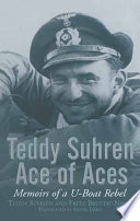 Teddy Suhren : ace of aces : memoirs of a U-boat rebel / Teddy Suhren and Fritz Brustat-Naval ; translated by Frank James.