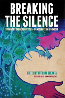 Breaking the silence : survivors speak about 1965-66 violence in Indonesia /