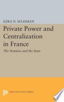 Private power and centralization in France : the notaires and the state /