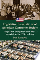 Legislative foundations of American consumer society : regulation, deregulation and their impacts from the 1930s to today / Bob Sullivan.