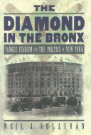 The diamond in the Bronx : Yankee Stadium and the politics of New York / Neil J. Sullivan.