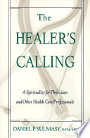 The healer's calling : a spirituality for physicians and other health care professionals / Daniel P. Sulmasy.