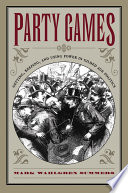 Party games : getting, keeping, and using power in Gilded Age politics / Mark Wahlgren Summers.