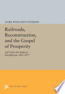 Railroads, reconstruction, and the gospel of prosperity : aid under the radical Republicans, 1865-1877 / Mark W. Summers.