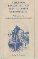 Railroads, reconstruction, and the gospel of prosperity : aid under the radical Republicans, 1865-1877 /