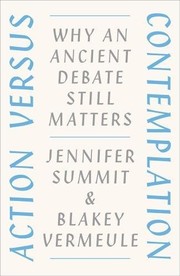 Action versus contemplation : why an ancient debate still matters / Jennifer Summit & Blakey Vermeule.