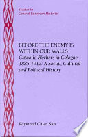 Before the enemy is within our walls : Catholic workers in Cologne, 1885-1912, a social, cultural, and political history /