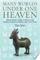 Many worlds under one Heaven : material culture, identity, and power in the northern frontiers of the Western Zhou, 1045-771 BCE / Yan Sun.