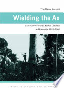 Wielding the ax : state forestry and social conflict in Tanzania, 1820-2000 / Thaddeus Sunseri.