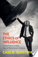 The ethics of influence : government in the age of behavioral science / Cass R. Sunstein, Harvard University.